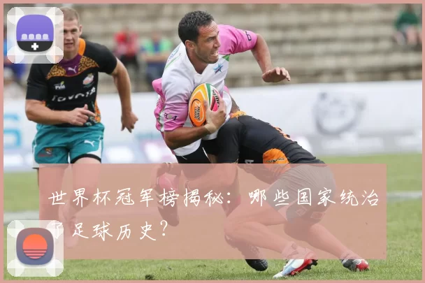 世界杯冠军榜揭秘:哪些国家统治了足球历史?