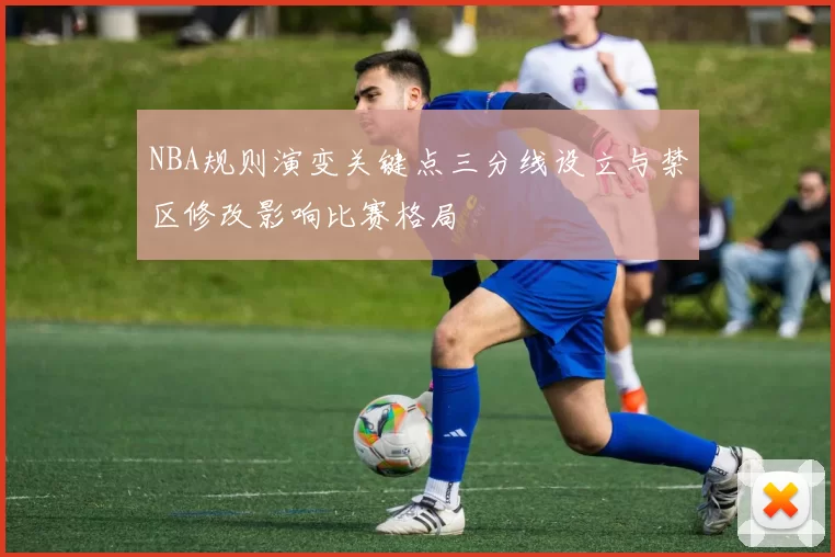 NBA规则演变关键点三分线设立与禁区修改影响比赛格局