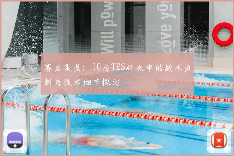 赛后复盘:IG与TES对决中的战术分析与技术细节探讨
