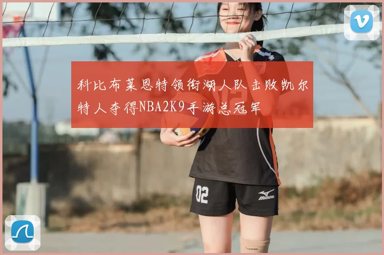 科比布莱恩特领衔湖人队击败凯尔特人夺得NBA2K9手游总冠军