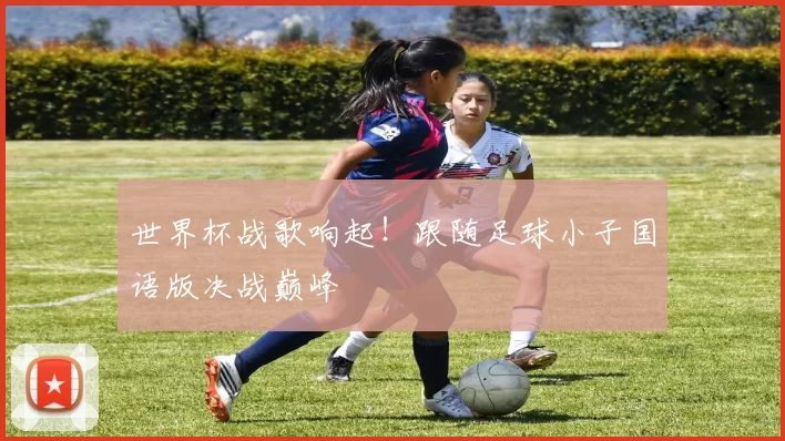 世界杯战歌响起!跟随足球小子国语版决战巅峰