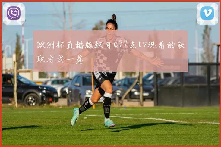 欧洲杯直播版权可c77点tv观看的获取方式一览