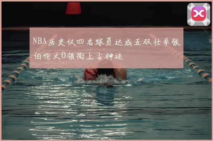 NBA历史仅四名球员达成五双壮举张伯伦大O领衔上古神迹