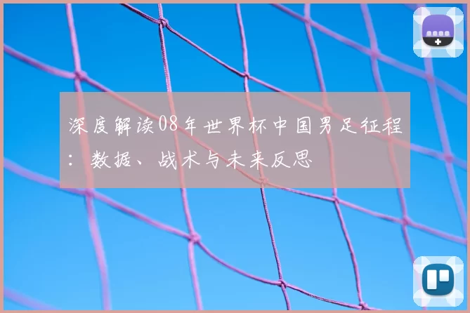 深度解读08年世界杯中国男足征程:数据、战术与未来反思