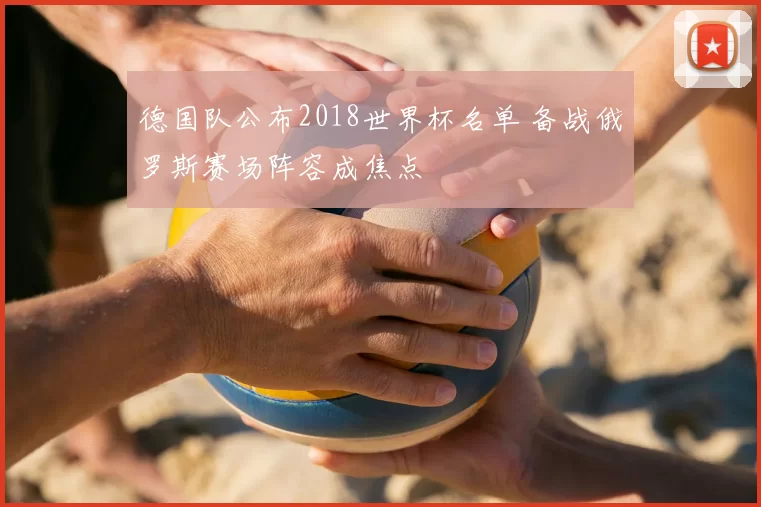 德国队公布2018世界杯名单 备战俄罗斯赛场阵容成焦点