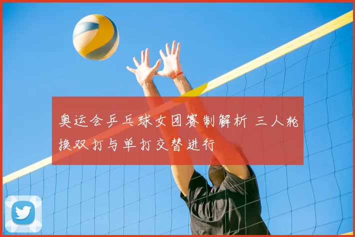 奥运会乒乓球女团赛制解析 三人轮换双打与单打交替进行