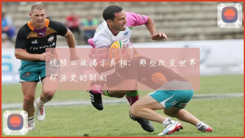 视频回放揭示真相:那些改变世界杯历史的时刻