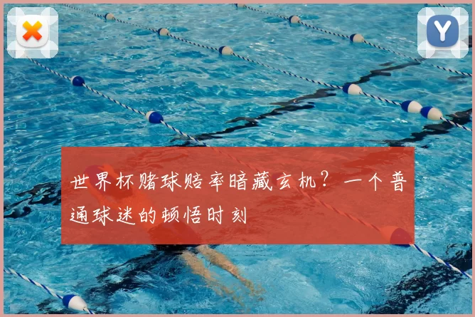 世界杯赌球赔率暗藏玄机?一个普通球迷的顿悟时刻
